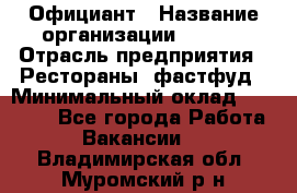 Официант › Название организации ­ Maxi › Отрасль предприятия ­ Рестораны, фастфуд › Минимальный оклад ­ 35 000 - Все города Работа » Вакансии   . Владимирская обл.,Муромский р-н